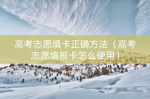 高考志愿填卡正确方法（高考志愿填报卡怎么使用）