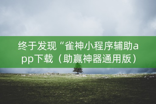 终于发现“雀神小程序辅助app下载（助赢神器通用版）