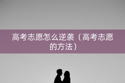 高考志愿怎么逆袭（高考志愿的方法）