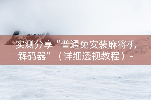 实测分享“普通免安装麻将机解码器”（详细透视教程）-哔哩哔哩