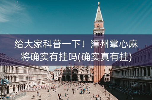 给大家科普一下！漳州掌心麻将确实有挂吗(确实真有挂)