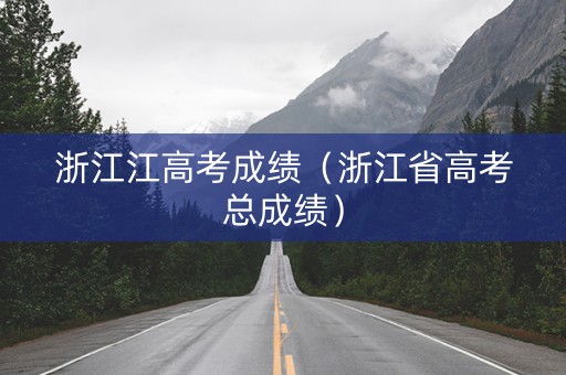 浙江江高考成绩（浙江省高考总成绩）