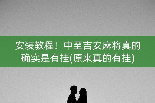 安装教程！中至吉安麻将真的确实是有挂(原来真的有挂)