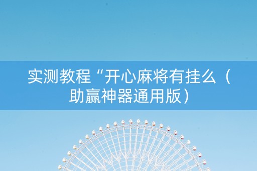 实测教程“开心麻将有挂么（助赢神器通用版）