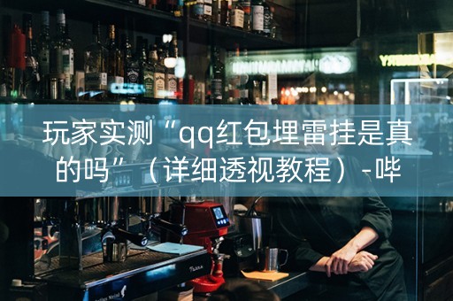 玩家实测“qq红包埋雷挂是真的吗”（详细透视教程）-哔哩哔哩