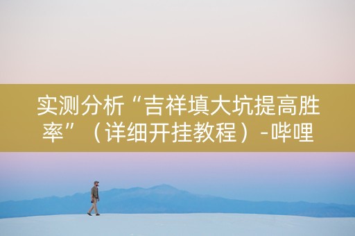 实测分析“吉祥填大坑提高胜率”（详细开挂教程）-哔哩哔哩