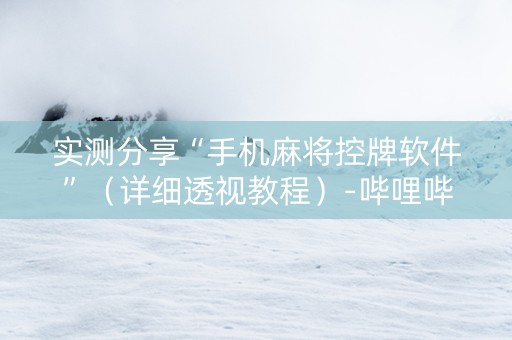 实测分享“手机麻将控牌软件”（详细透视教程）-哔哩哔哩