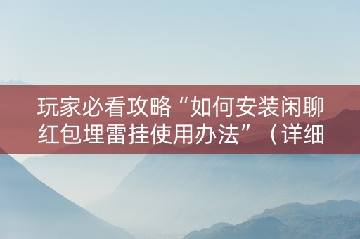 玩家必看攻略“如何安装闲聊红包埋雷挂使用办法”（详细透视教程）-哔哩哔哩