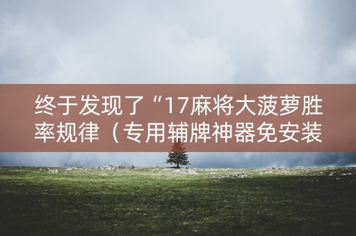 终于发现了“17麻将大菠萝胜率规律（专用辅牌神器免安装）