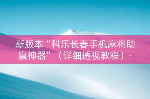新版本“科乐长春手机麻将助赢神器”（详细透视教程）-哔哩哔哩