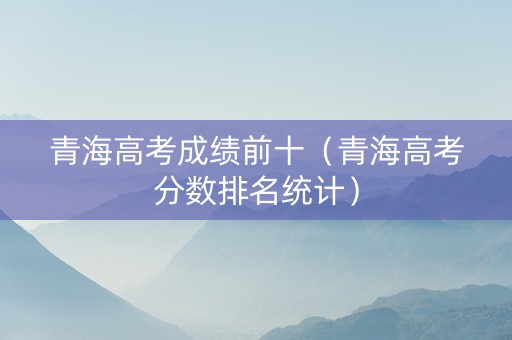 青海高考成绩前十（青海高考分数排名统计）