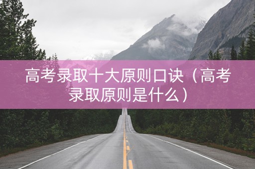 高考录取十大原则口诀（高考录取原则是什么）