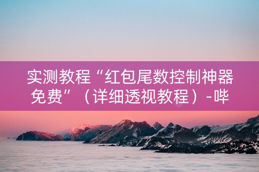 实测教程“红包尾数控制神器免费”（详细透视教程）-哔哩哔哩