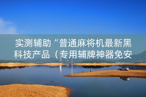 实测辅助“普通麻将机最新黑科技产品（专用辅牌神器免安装）