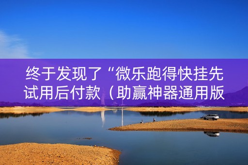 终于发现了“微乐跑得快挂先试用后付款（助赢神器通用版）