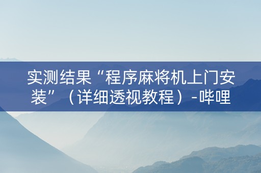 实测结果“程序麻将机上门安装”（详细透视教程）-哔哩哔哩