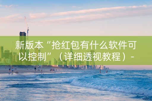 新版本“抢红包有什么软件可以控制”（详细透视教程）-哔哩哔哩