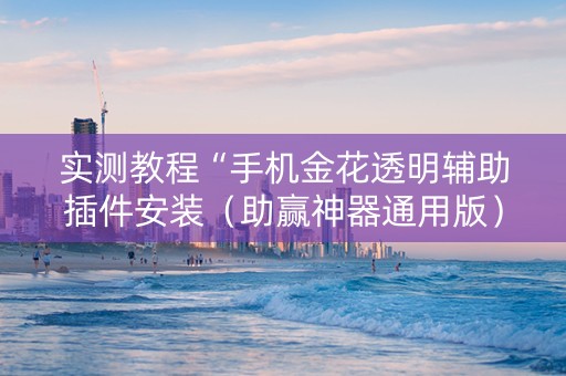 实测教程“手机金花透明辅助插件安装（助赢神器通用版）