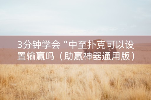 3分钟学会“中至扑克可以设置输赢吗（助赢神器通用版）