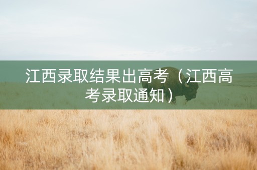 江西录取结果出高考（江西高考录取通知）