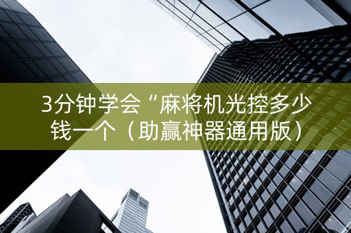 3分钟学会“麻将机光控多少钱一个（助赢神器通用版）