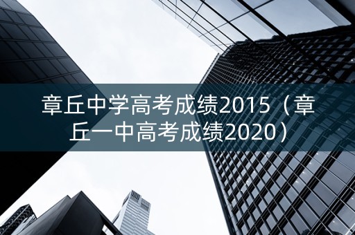 章丘中学高考成绩2015（章丘一中高考成绩2020）