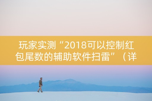 玩家实测“2018可以控制红包尾数的辅助软件扫雷”（详细透视教程）-哔哩哔哩