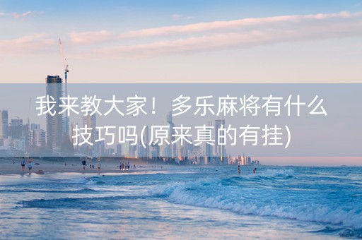 我来教大家！多乐麻将有什么技巧吗(原来真的有挂)