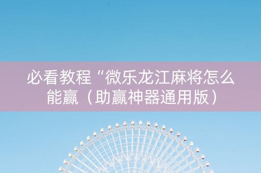 必看教程“微乐龙江麻将怎么能赢（助赢神器通用版）