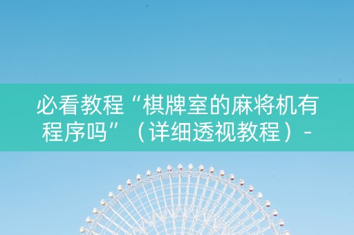 必看教程“棋牌室的麻将机有程序吗”（详细透视教程）-哔哩哔哩