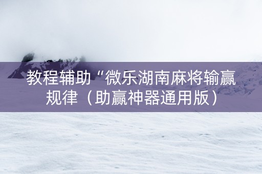 教程辅助“微乐湖南麻将输赢规律（助赢神器通用版）