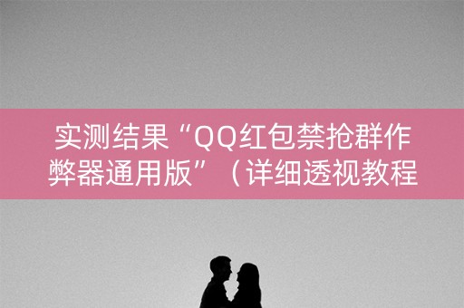 实测结果“QQ红包禁抢群作弊器通用版”（详细透视教程）-哔哩哔哩