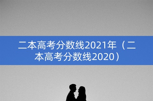 二本高考分数线2021年（二本高考分数线2020）