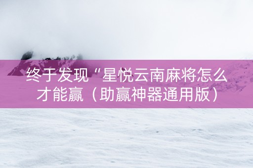 终于发现“星悦云南麻将怎么才能赢（助赢神器通用版）