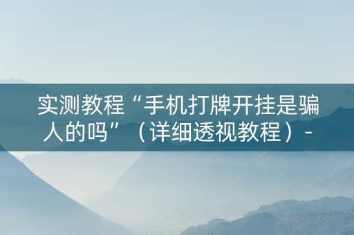 实测教程“手机打牌开挂是骗人的吗”（详细透视教程）-哔哩哔哩