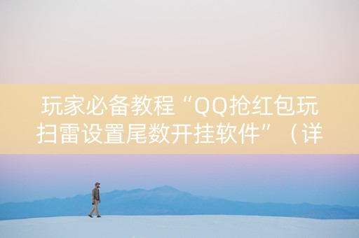 玩家必备教程“QQ抢红包玩扫雷设置尾数开挂软件”（详细透视教程）-哔哩哔哩