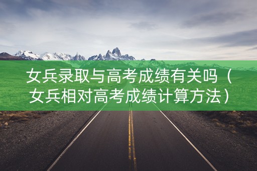 女兵录取与高考成绩有关吗（女兵相对高考成绩计算方法）