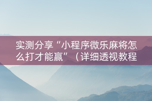 实测分享“小程序微乐麻将怎么打才能赢”（详细透视教程）-哔哩哔哩