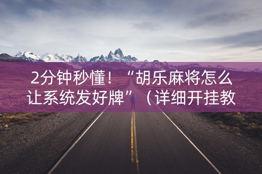 2分钟秒懂！“胡乐麻将怎么让系统发好牌”（详细开挂教程）-哔哩哔哩