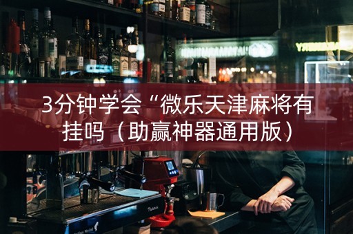 3分钟学会“微乐天津麻将有挂吗（助赢神器通用版）