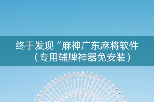终于发现“麻神广东麻将软件（专用辅牌神器免安装）
