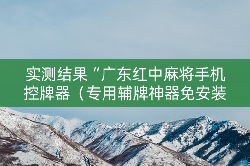 实测结果“广东红中麻将手机控牌器（专用辅牌神器免安装）