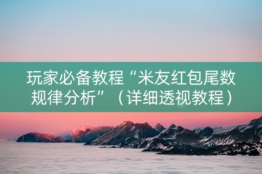 玩家必备教程“米友红包尾数规律分析”（详细透视教程）-哔哩哔哩
