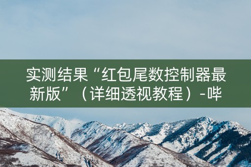 实测结果“红包尾数控制器最新版”（详细透视教程）-哔哩哔哩