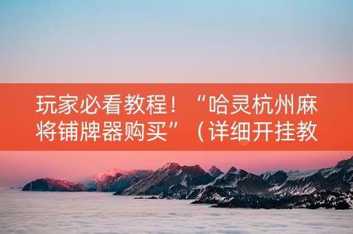 玩家必看教程！“哈灵杭州麻将铺牌器购买”（详细开挂教程）-哔哩哔哩