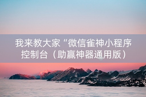 我来教大家“微信雀神小程序控制台（助赢神器通用版）