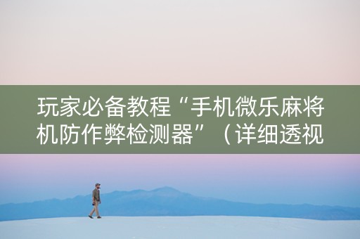 玩家必备教程“手机微乐麻将机防作弊检测器”（详细透视教程）-哔哩哔哩