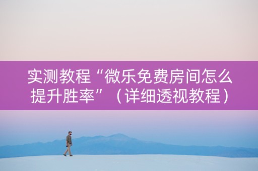 实测教程“微乐免费房间怎么提升胜率”（详细透视教程）-哔哩哔哩