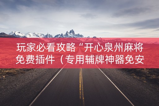 玩家必看攻略“开心泉州麻将免费插件（专用辅牌神器免安装）