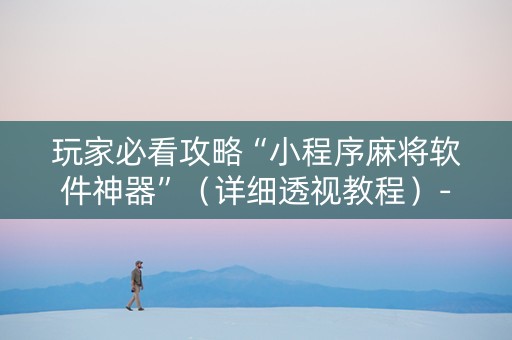 玩家必看攻略“小程序麻将软件神器”（详细透视教程）-哔哩哔哩